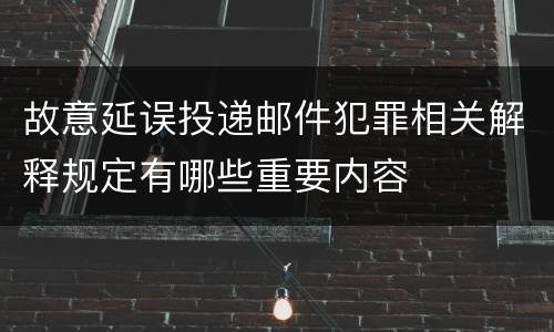 故意延误投递邮件犯罪相关解释规定有哪些重要内容