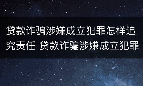 贷款诈骗涉嫌成立犯罪怎样追究责任 贷款诈骗涉嫌成立犯罪怎样追究责任呢
