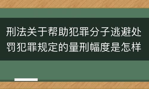 刑法关于帮助犯罪分子逃避处罚犯罪规定的量刑幅度是怎样的