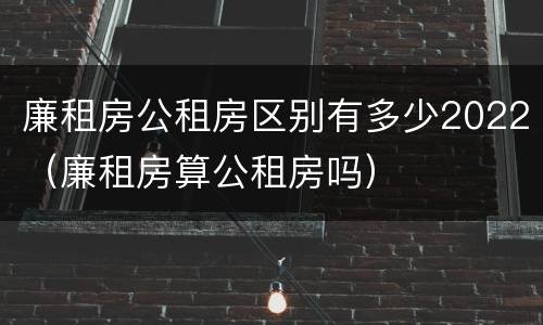 廉租房公租房区别有多少2022（廉租房算公租房吗）