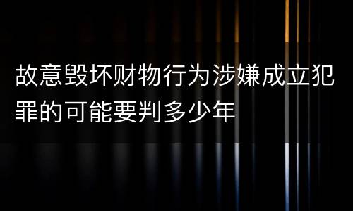 故意毁坏财物行为涉嫌成立犯罪的可能要判多少年