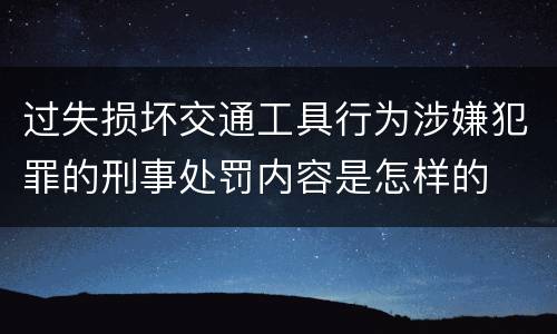过失损坏交通工具行为涉嫌犯罪的刑事处罚内容是怎样的