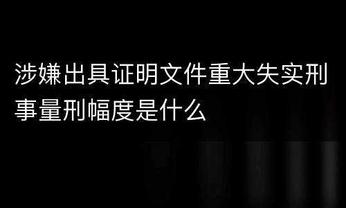 涉嫌出具证明文件重大失实刑事量刑幅度是什么