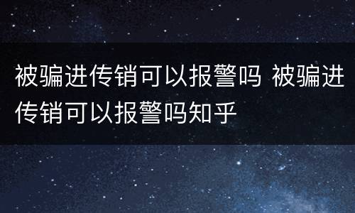 被骗进传销可以报警吗 被骗进传销可以报警吗知乎