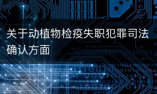 关于动植物检疫失职犯罪司法确认方面