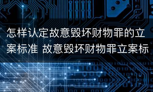 怎样认定故意毁坏财物罪的立案标准 故意毁坏财物罪立案标准多少钱