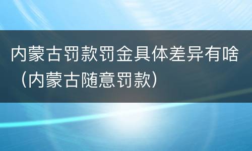 内蒙古罚款罚金具体差异有啥（内蒙古随意罚款）