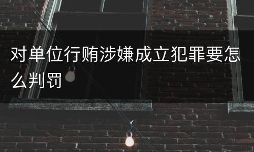对单位行贿涉嫌成立犯罪要怎么判罚