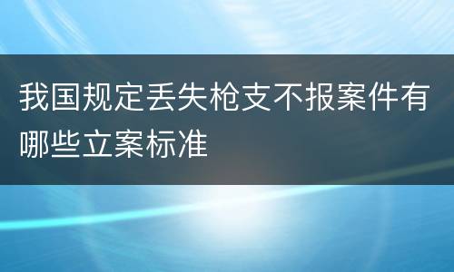 我国规定丢失枪支不报案件有哪些立案标准