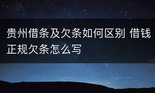 贵州借条及欠条如何区别 借钱正规欠条怎么写