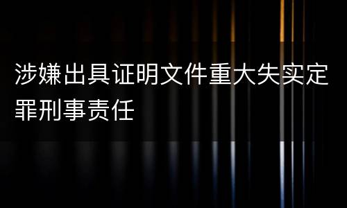 涉嫌出具证明文件重大失实定罪刑事责任