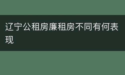 辽宁公租房廉租房不同有何表现