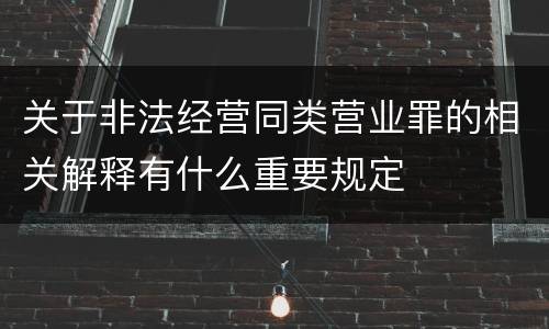 关于非法经营同类营业罪的相关解释有什么重要规定