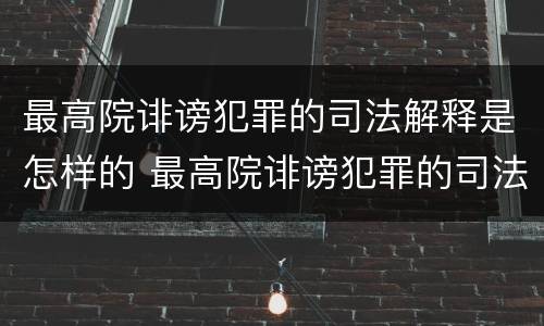 最高院诽谤犯罪的司法解释是怎样的 最高院诽谤犯罪的司法解释是怎样的法律