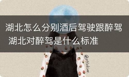 湖北怎么分别酒后驾驶跟醉驾 湖北对醉驾是什么标准