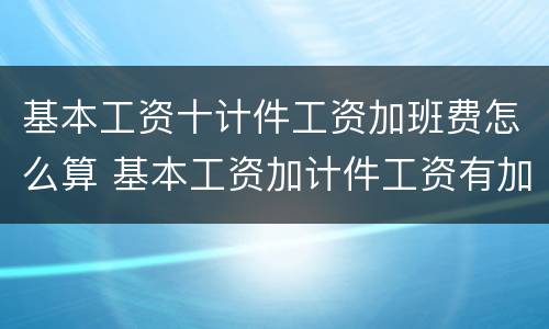基本工资十计件工资加班费怎么算 基本工资加计件工资有加班吗
