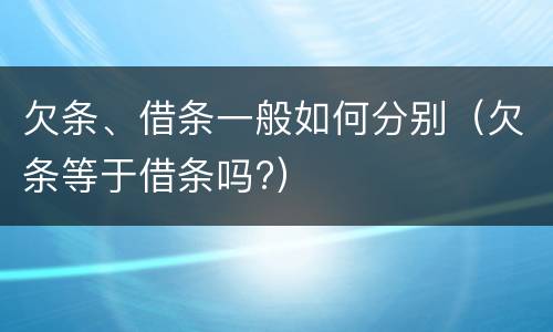 欠条、借条一般如何分别（欠条等于借条吗?）