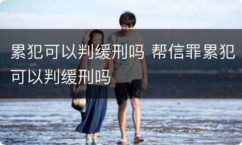 累犯可以判缓刑吗 帮信罪累犯可以判缓刑吗