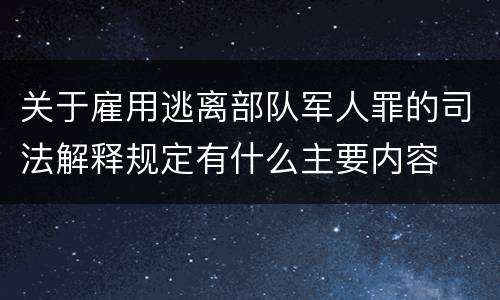 关于雇用逃离部队军人罪的司法解释规定有什么主要内容