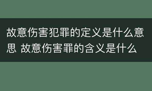 故意伤害犯罪的定义是什么意思 故意伤害罪的含义是什么