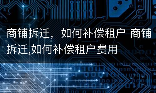 商铺拆迁，如何补偿租户 商铺拆迁,如何补偿租户费用
