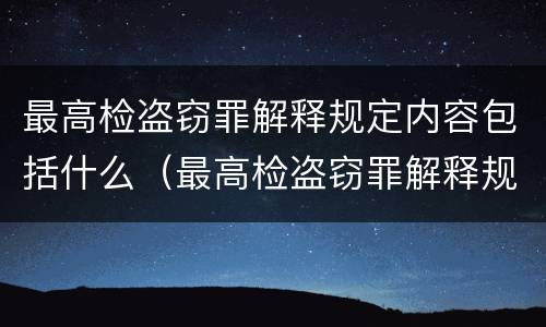 最高检盗窃罪解释规定内容包括什么（最高检盗窃罪解释规定内容包括什么）