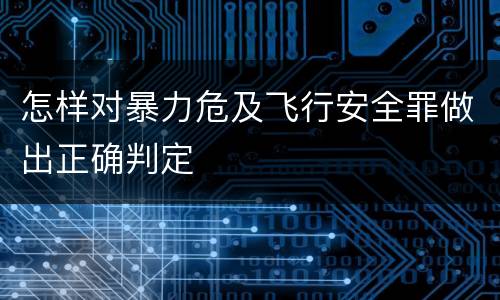怎样对暴力危及飞行安全罪做出正确判定