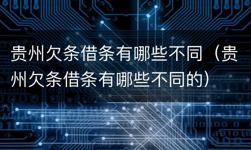 贵州欠条借条有哪些不同（贵州欠条借条有哪些不同的）