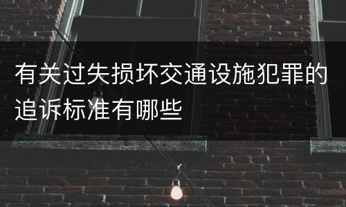 有关过失损坏交通设施犯罪的追诉标准有哪些