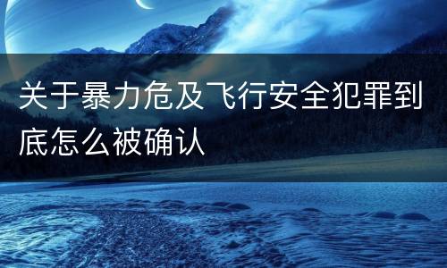 关于暴力危及飞行安全犯罪到底怎么被确认