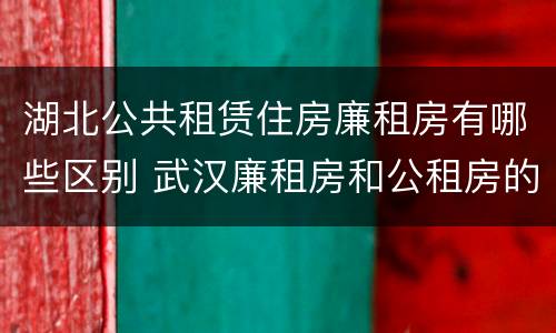 湖北公共租赁住房廉租房有哪些区别 武汉廉租房和公租房的区别