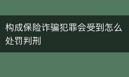 构成保险诈骗犯罪会受到怎么处罚判刑