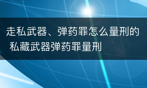 走私武器、弹药罪怎么量刑的 私藏武器弹药罪量刑