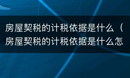 房屋契税的计税依据是什么（房屋契税的计税依据是什么怎么算）