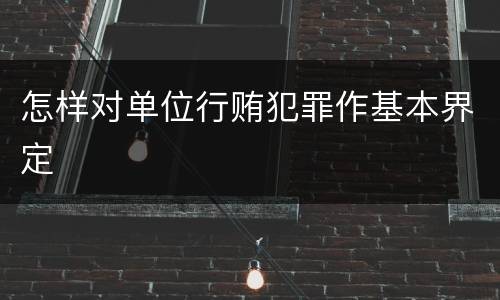 怎样对单位行贿犯罪作基本界定