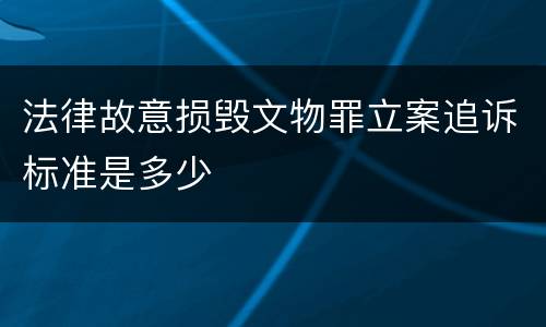 法律故意损毁文物罪立案追诉标准是多少