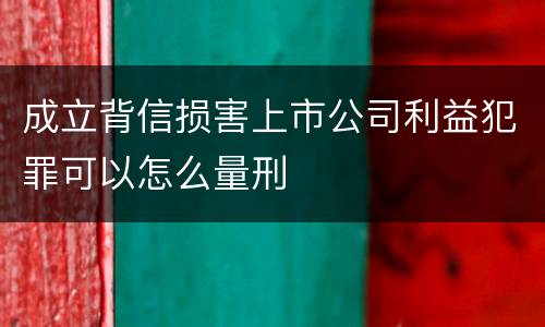 成立背信损害上市公司利益犯罪可以怎么量刑
