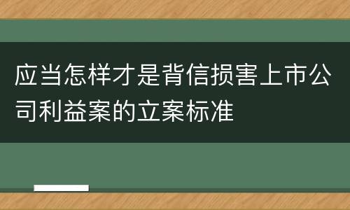 应当怎样才是背信损害上市公司利益案的立案标准