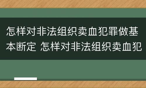怎样对非法组织卖血犯罪做基本断定 怎样对非法组织卖血犯罪做基本断定处理