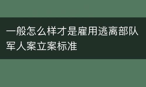 一般怎么样才是雇用逃离部队军人案立案标准