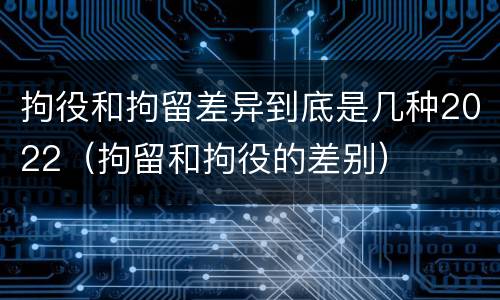 拘役和拘留差异到底是几种2022（拘留和拘役的差别）