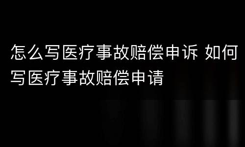 怎么写医疗事故赔偿申诉 如何写医疗事故赔偿申请