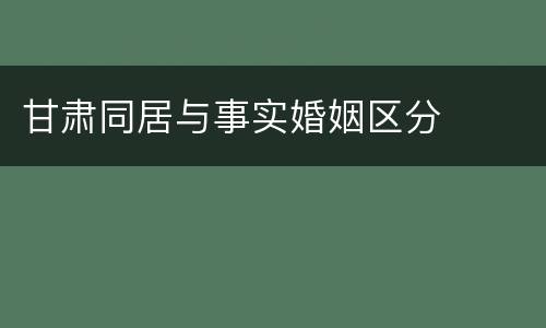 甘肃同居与事实婚姻区分