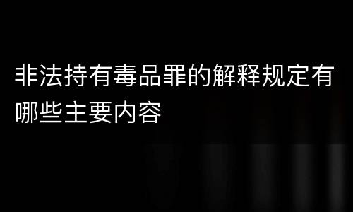 非法持有毒品罪的解释规定有哪些主要内容