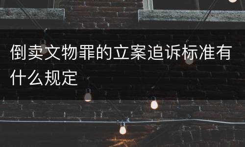 倒卖文物罪的立案追诉标准有什么规定