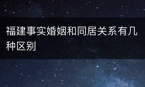 福建事实婚姻和同居关系有几种区别