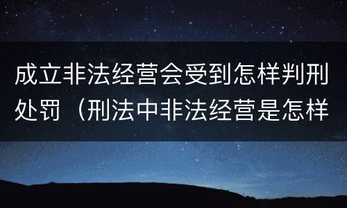 成立非法经营会受到怎样判刑处罚（刑法中非法经营是怎样判刑的）