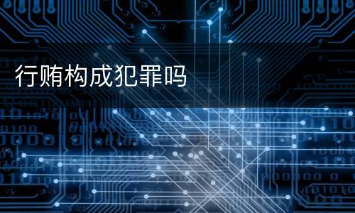 行贿构成犯罪吗