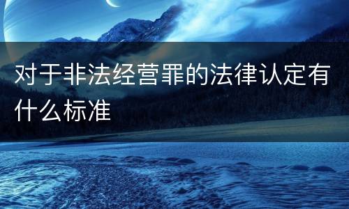 对于非法经营罪的法律认定有什么标准