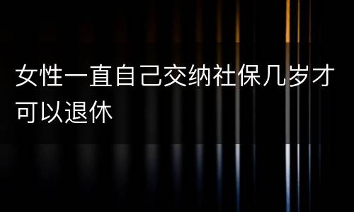女性一直自己交纳社保几岁才可以退休